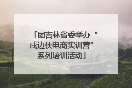 团吉林省委举办“戍边侠电商实训营”系列培训活动