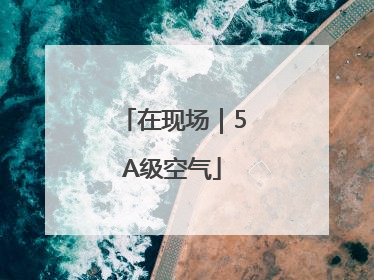 在现场｜5A级空气