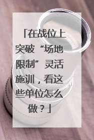 在战位上突破“场地限制”灵活施训，看这些单位怎么做？