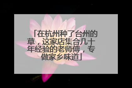 在杭州种了台州的草，这家店集合几十年经验的老师傅，专做家乡味道