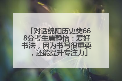 对话绵阳历史类668分考生唐静怡：爱好书法，因为书写很重要，还能提升专注力