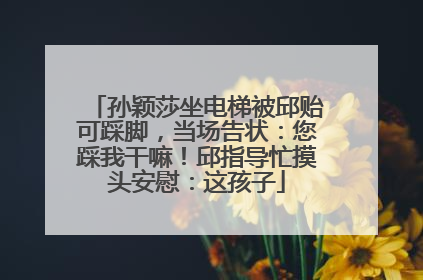 孙颖莎坐电梯被邱贻可踩脚，当场告状：您踩我干嘛！邱指导忙摸头安慰：这孩子