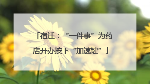 宿迁：“一件事”为药店开办按下“加速键”