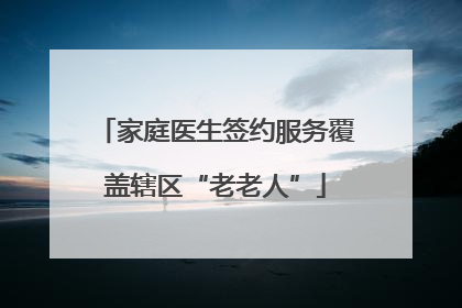 家庭医生签约服务覆盖辖区“老老人”