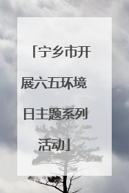 宁乡市开展六五环境日主题系列活动