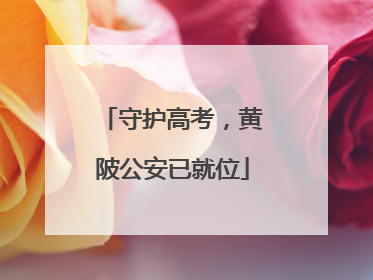 守护高考，黄陂公安已就位