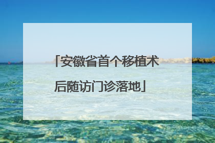 安徽省首个移植术后随访门诊落地