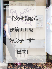 安徽装配式建筑再升级 好房子“拼”出来