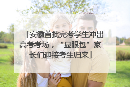 安徽首批完考学生冲出高考考场，“显眼包”家长们迎接考生归来