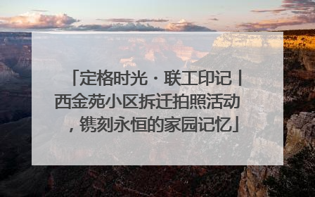 定格时光・联工印记丨西金苑小区拆迁拍照活动，镌刻永恒的家园记忆