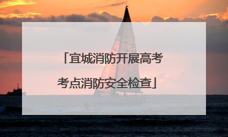 宜城消防开展高考考点消防安全检查
