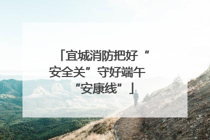宜城消防把好“安全关”守好端午“安康线”