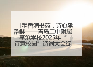 墨香润书苑，诗心承韵脉——青岛二中附属李沧学校2025年“诗意校园”诗词大会绽放文化华章