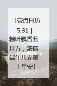 壹点日历5.31｜粽叶飘香五月五，浓情端午共安康！早安