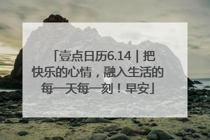 壹点日历6.14｜把快乐的心情，融入生活的每一天每一刻！早安