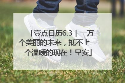 壹点日历6.3｜一万个美丽的未来，抵不上一个温暖的现在！早安