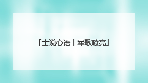 士说心语丨军歌嘹亮