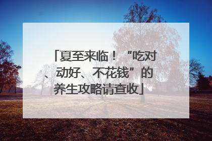 夏至来临！“吃对、动好、不花钱”的养生攻略请查收