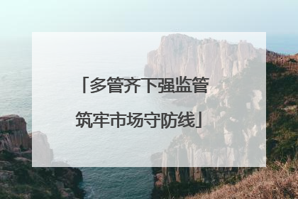多管齐下强监管 筑牢市场守防线