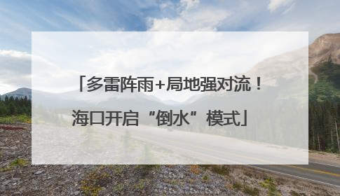 多雷阵雨+局地强对流！海口开启“倒水”模式