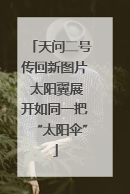 天问二号传回新图片 太阳翼展开如同一把“太阳伞”