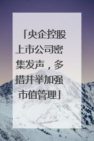 央企控股上市公司密集发声，多措并举加强市值管理