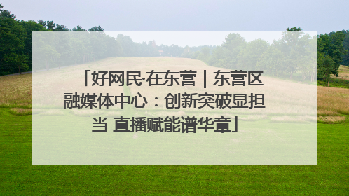 好网民·在东营｜东营区融媒体中心：创新突破显担当 直播赋能谱华章