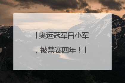 奥运冠军吕小军，被禁赛四年！