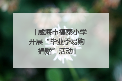 威海市福泰小学开展“毕业季易购捐赠”活动