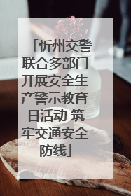 忻州交警联合多部门开展安全生产警示教育日活动 筑牢交通安全防线