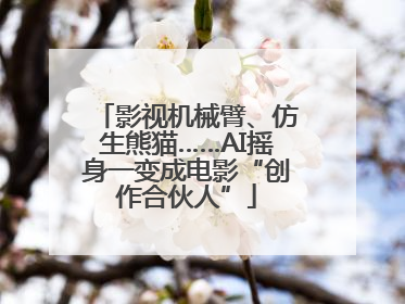 影视机械臂、仿生熊猫……AI摇身一变成电影“创作合伙人”