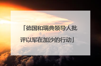 德国和瑞典领导人批评以军在加沙的行动