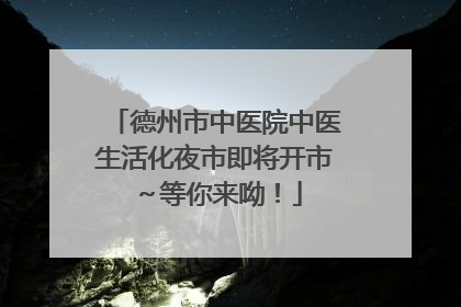 德州市中医院中医生活化夜市即将开市～等你来呦！
