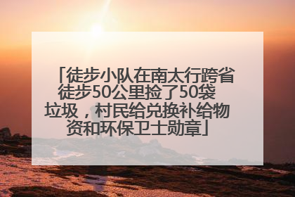 徒步小队在南太行跨省徒步50公里捡了50袋垃圾，村民给兑换补给物资和环保卫士勋章