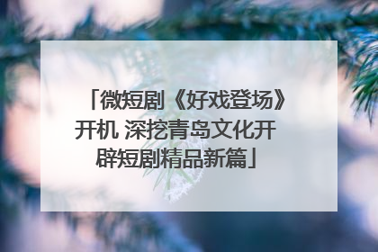 微短剧《好戏登场》开机 深挖青岛文化开辟短剧精品新篇
