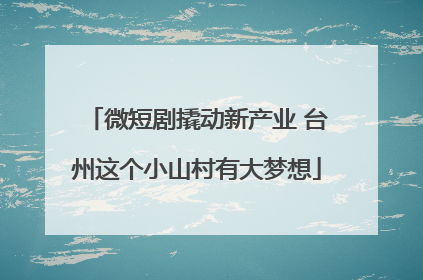 微短剧撬动新产业 台州这个小山村有大梦想