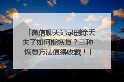 微信聊天记录删除丢失了如何能恢复？三种恢复方法值得收藏！