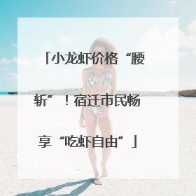 小龙虾价格“腰斩”！宿迁市民畅享“吃虾自由”