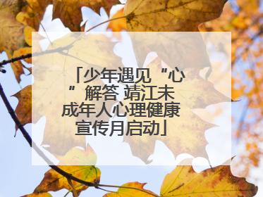 少年遇见“心”解答 靖江未成年人心理健康宣传月启动