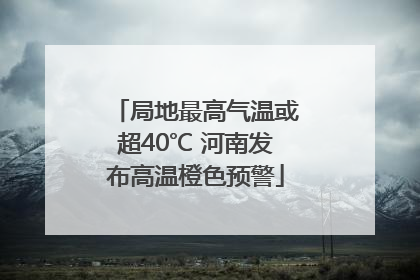 局地最高气温或超40℃ 河南发布高温橙色预警