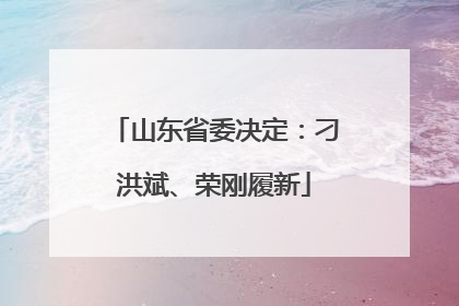 山东省委决定：刁洪斌、荣刚履新