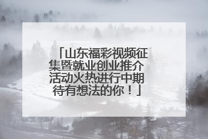 山东福彩视频征集暨就业创业推介活动火热进行中期待有想法的你！