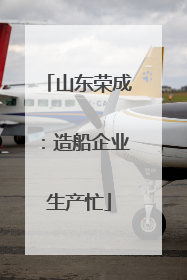 山东荣成：造船企业生产忙