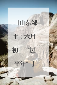 山东邹平：六月初二“过半年”