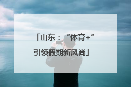 山东：“体育+”引领假期新风尚