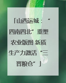 山西运城：“四南四北”重塑农业版图 新质生产力激活“三晋粮仓”