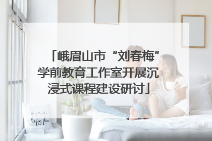 峨眉山市“刘春梅”学前教育工作室开展沉浸式课程建设研讨