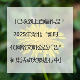 已收到上百幅作品！2025年湖北“新时代网络文明公益广告”征集活动火热进行中
