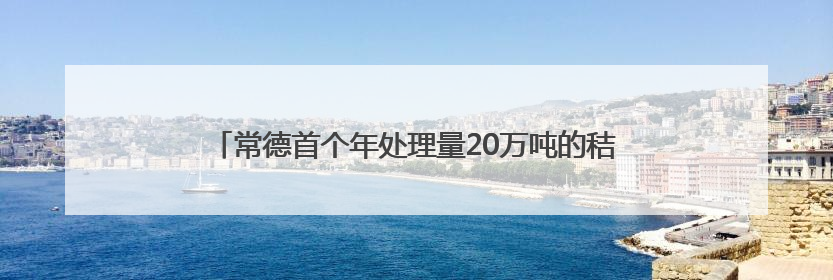 常德首个年处理量20万吨的秸秆综合利用中心将于今年建设