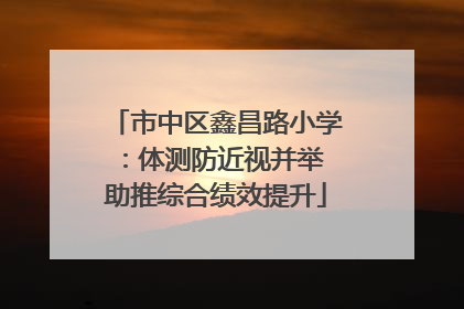 市中区鑫昌路小学：体测防近视并举 助推综合绩效提升